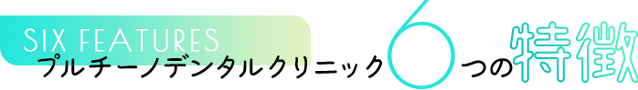 プルチーノデンタルクリニック5つの特徴 FIVE FEATURES